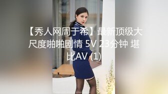 【秀人网周于希】最新顶级大尺度啪啪剧情 5V 23分钟 堪比AV (1)