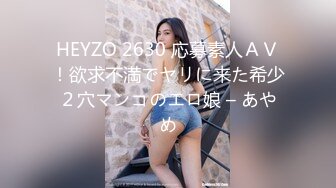 HEYZO 2630 応募素人ＡＶ！欲求不満でヤリに来た希少２穴マンコのエロ娘 – あやめ