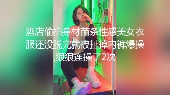 酒店偷拍身材苗条性感美女衣服还没脱完就被扯掉内裤爆操,狠狠连操了2次