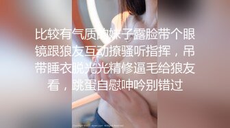 比较有气质的妹子露脸带个眼镜跟狼友互动撩骚听指挥，吊带睡衣脱光光精修逼毛给狼友看，跳蛋自慰呻吟别错过