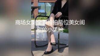 商场女厕全景偷拍两位美女闺蜜的小黑鲍