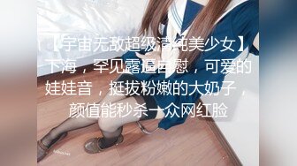 【宇宙无敌超级清纯美少女】下海，罕见露逼自慰，可爱的娃娃音，挺拔粉嫩的大奶子，颜值能秒杀一众网红脸