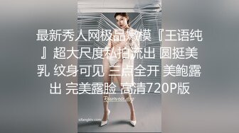 最新秀人网极品嫩模『王语纯』超大尺度私拍流出 圆挺美乳 纹身可见 三点全开 美鲍露出 完美露脸 高清720P版