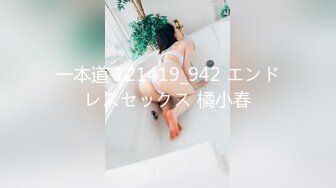 一本道 121419_942 エンドレスセックス 橘小春