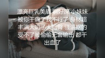 漂亮巨乳美眉 啊好深 小妹妹被你干痛了我不行了 身材超丰满大奶子大肥臀 骚逼抠的受不了被偷偷无套输出 都干出血了