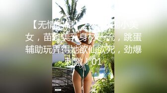 【无情的屌】22岁外围小美女，苗条美乳身材一流，跳蛋辅助玩弄得她欲仙欲死，劲爆刺激！01