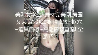 美乳女学生! 身材完美 乳房园又大 屁股翘的刚到好处 抠穴~道具自慰~高潮白浆直流! 全部 (5)