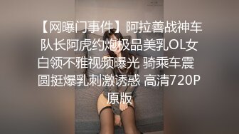 【网曝门事件】阿拉善战神车队长阿虎约炮极品美乳OL女白领不雅视频曝光 骑乘车震  圆挺爆乳刺激诱惑 高清720P原版