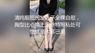 清纯靓丽长发妹子全裸自慰，胸型比心换上黑丝特写私处可惜就是木耳已黑