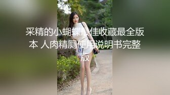 采精的小蝴蝶最佳收藏最全版本 人肉精厕使用说明书完整版