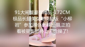 91大闸蟹豪华精品-172CM极品长腿美女嫩模翻版“小柳岩”参加裸体丝袜拍摄,正拍着被摄影师扑上去给操了!