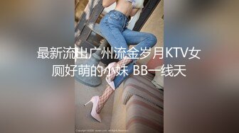 最新流出广州流金岁月KTV女厕好萌的小妹 BB一线天