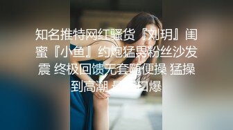 知名推特网红骚货『刘玥』闺蜜『小鱼』约炮猛男粉丝沙发震 终极回馈无套随便操 猛操到高潮 最后口爆