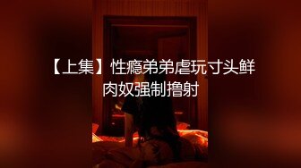 【上集】性瘾弟弟虐玩寸头鲜肉奴强制撸射