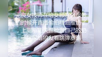 无良女技师在给女顾客做服务的时候开直播偷拍精油推奶子，上厕所功夫露脸漏自己的奶子尿尿给狼友看跳弹塞逼