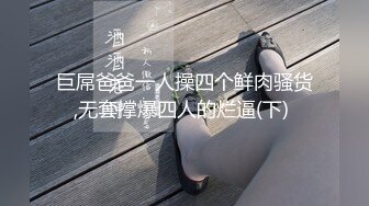 巨屌爸爸一人操四个鲜肉骚货,无套撑爆四人的烂逼(下) 