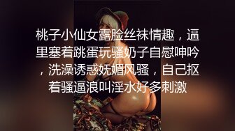 桃子小仙女露脸丝袜情趣，逼里塞着跳蛋玩骚奶子自慰呻吟，洗澡诱惑妩媚风骚，自己抠着骚逼浪叫淫水好多刺激