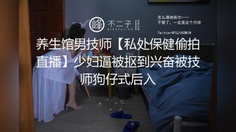 养生馆男技师【私处保健偷拍直播】少妇逼被抠到兴奋被技师狗仔式后入