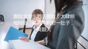 露脸大学生酒店露脸，大肆啪啪抽插，最后冲刺射一肚子，爽翻天