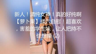 新人！清纯女神！真的好纯啊【萝卜果】揉穴自慰！超喜欢，害羞的学生妹，让人把持不住想操 (2)