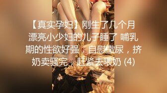 【真实孕妇】刚生了几个月 漂亮小少妇的儿子睡了 哺乳期的性欲好强，自慰撒尿，挤奶卖骚完，赶紧去喂奶 (4)