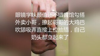 眼镜学妹颜值还不错宾馆勾搭外卖小哥，撩起哥哥的大鸡巴吹舔吸弄直接上位抽插，自己奶头都立起来了