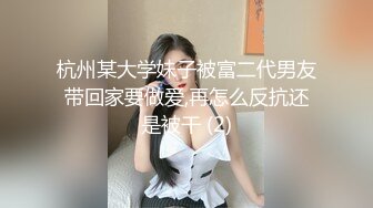 杭州某大学妹子被富二代男友带回家要做爱,再怎么反抗还是被干 (2)