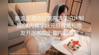 新流出酒店近景高清偷拍JK制服CK内裤学妹元旦假期和男友开房啪啪无套内射逼里