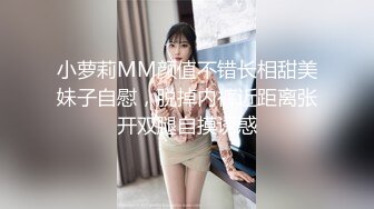 小萝莉MM颜值不错长相甜美妹子自慰，脱掉内裤近距离张开双腿自摸诱惑