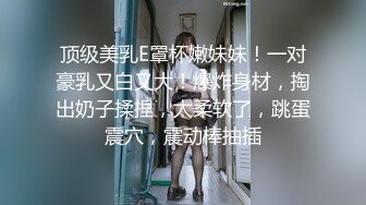 顶级美乳E罩杯嫩妹妹！一对豪乳又白又大！爆炸身材，掏出奶子揉捏，太柔软了，跳蛋震穴，震动棒抽插