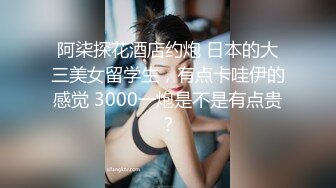 阿柒探花酒店约炮 日本的大三美女留学生，有点卡哇伊的感觉 3000一炮是不是有点贵？