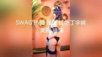 SWAG 热舞 翘臀 红色丁字裤 美胸 瞳瞳