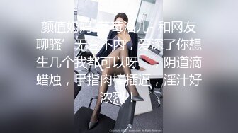 颜值奶妈-草莓洛儿- 和网友聊骚’无套不内，爱深了你想生几个我都可以呀‘，阴道滴蜡烛，手指肉棒插逼，淫汁好浓烈！