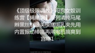 《顶级极限调教》母狗女奴训练营【绳精病】系列清纯马尾辫黑丝制服美模捆绑乳夹先用内置振动棒搞再用炮机搞爽到宫缩1