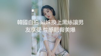 韓國自拍 嫩妹換上黑絲讓男友享受 性感翹臀美爆