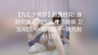 【九亿少男梦】极品校花! 身材完美 吃鸡互舔 主动骑乘 卫生间后入~啪啪狂干~爽死啦~! (3)