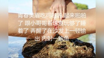 青春美眉吃鸡啪啪 起来啪啪了 跟小哥哥看球赛玩够了睡着了 弄醒了在沙发上一顿输出 内射一鲍鱼