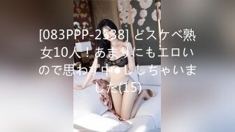 [083PPP-2538] どスケベ熟女10人！あまりにもエロいので思わず中●ししちゃいました(15)