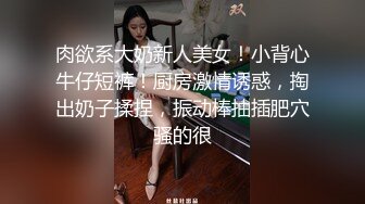 肉欲系大奶新人美女！小背心牛仔短裤！厨房激情诱惑，掏出奶子揉捏，振动棒抽插肥穴骚的很