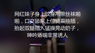 网红妹子身上纹身吊带丝袜啪啪，口交舔屌上位骑乘抽插，抬起双腿插入猛操晃动奶子，呻吟娇喘非常诱人