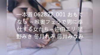 一本道 062822_001 おもてなし ～喉奥フェラで男に奉仕する女たち～佐伯エリ 星野みき 冬月れみ 藤井みなみ