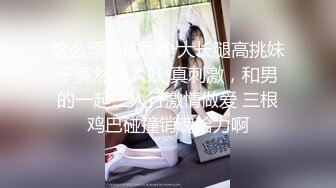 这么漂亮的两个大长腿高挑妹子竟然是人妖 真刺激，和男的一起三人行激情做爱 三根鸡巴碰撞销魂给力啊