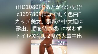 (HD1080P)(あとがない男)(fc3697801)○ロで働く色白Fカップ美女。群衆の中大胆に露出。順を待つ親○に構わずトイレで犯し2度の大量中出し。。。  (2)