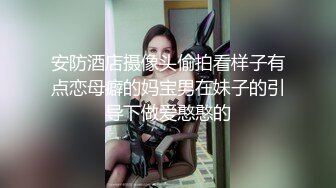 安防酒店摄像头偷拍看样子有点恋母癖的妈宝男在妹子的引导下做爱憨憨的