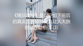 《精品泄密》美女空姐下班后的真实反差被曝光真让人大跌眼镜难以相信 (3)