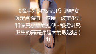 《魔手外购极品CP》酒吧女厕定点偸拍一波接一波美少妇和漂亮小姐姐方便~都挺讲究卫生的高高撅起大屁股嘘嘘 (4)