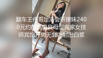 翻车王伟哥足浴会所撩妹2400元约的贤妻良母型良家女技师宾馆开房无套内射出白浆