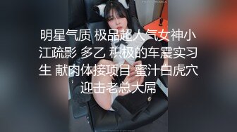 明星气质 极品超人气女神小江疏影 多乙 积极的车震实习生 献肉体接项目 蜜汁白虎穴迎击老总大屌