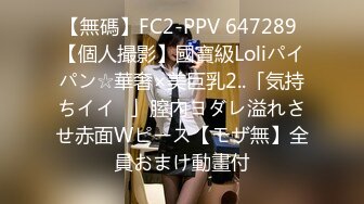 【無碼】FC2-PPV 647289 【個人撮影】國寶級Loliパイパン☆華奢×美巨乳2..「気持ちイイ♥」膣內ヨダレ溢れさせ赤面Wピース【モザ無】全員おまけ動畫付