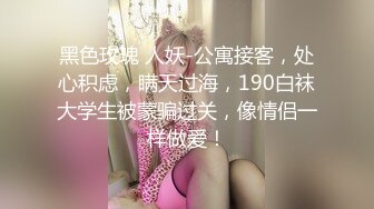 黑色玫瑰 人妖-公寓接客，处心积虑，瞒天过海，190白袜大学生被蒙骗过关，像情侣一样做爱！